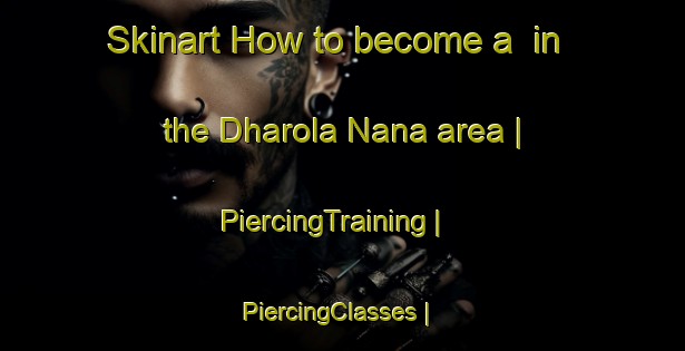 Skinart How to become a  in the Dharola Nana area | PiercingTraining | PiercingClasses | SkinartTraining-India